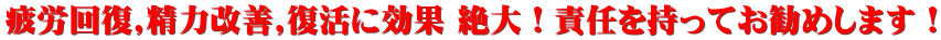 疲労回復,精力改善,復活に効果 絶大!責任を持ってお勧めします!